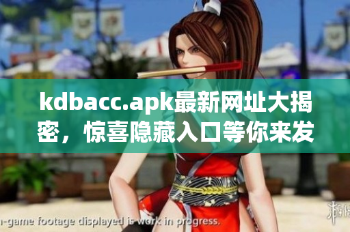 kdbacc.apk最新网址大揭密，惊喜隐藏入口等你来发现