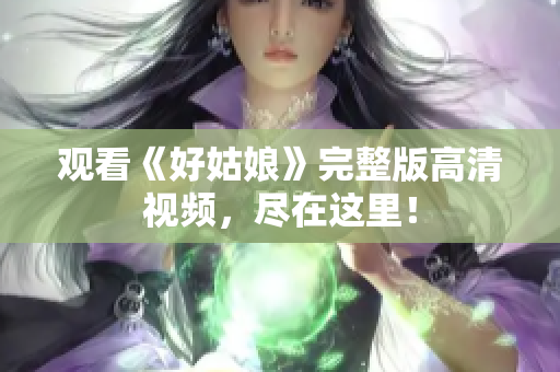 观看《好姑娘》完整版高清视频，尽在这里！