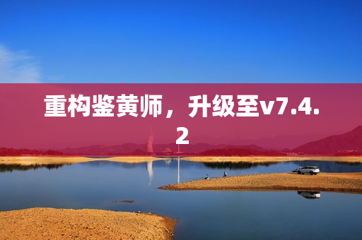 重构鉴黄师，升级至v7.4.2