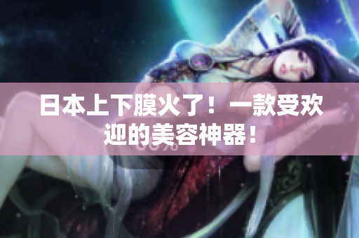日本上下膜火了！一款受欢迎的美容神器！