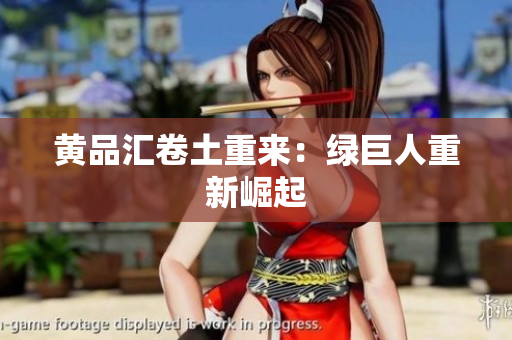 黄品汇卷土重来：绿巨人重新崛起