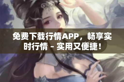免费下载行情APP，畅享实时行情 – 实用又便捷！