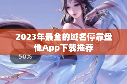 2023年最全的域名停靠盘他App下载推荐