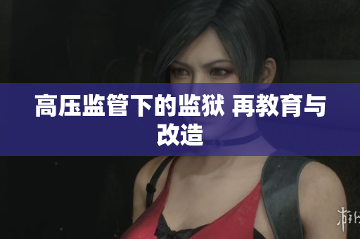 高压监管下的监狱 再教育与改造
