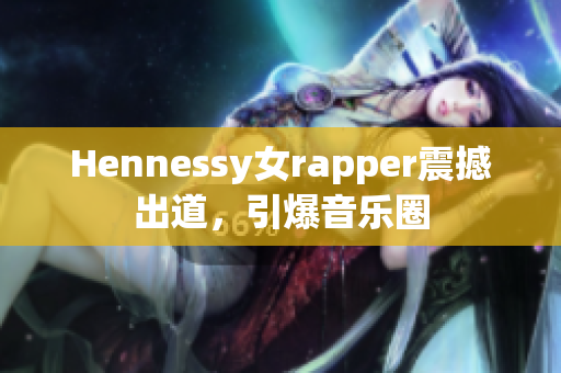 Hennessy女rapper震撼出道，引爆音乐圈