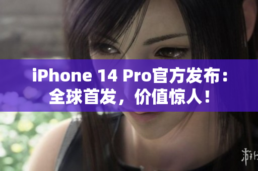 iPhone 14 Pro官方发布：全球首发，价值惊人！