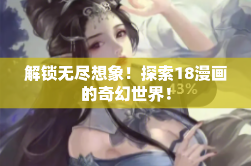 解锁无尽想象！探索18漫画的奇幻世界！