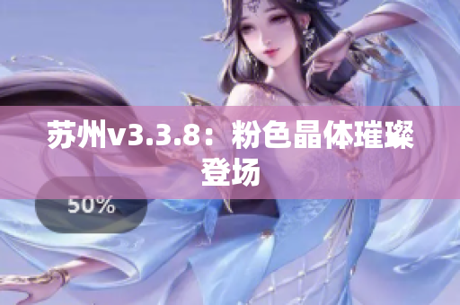 苏州v3.3.8：粉色晶体璀璨登场