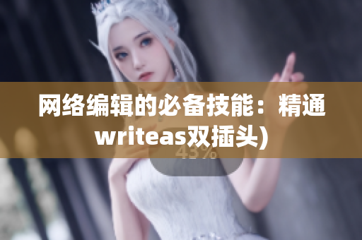网络编辑的必备技能：精通writeas双插头)