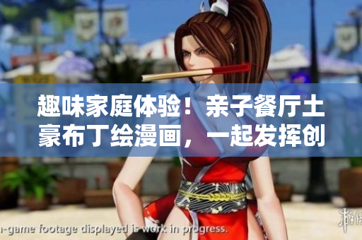 趣味家庭体验！亲子餐厅土豪布丁绘漫画，一起发挥创意DIY