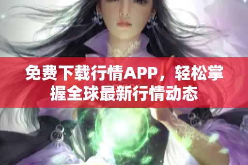 免费下载行情APP，轻松掌握全球最新行情动态