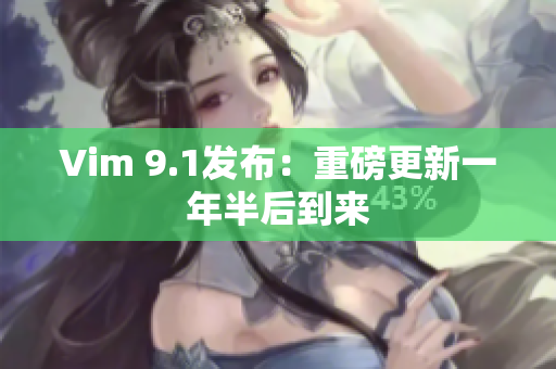 Vim 9.1发布：重磅更新一年半后到来