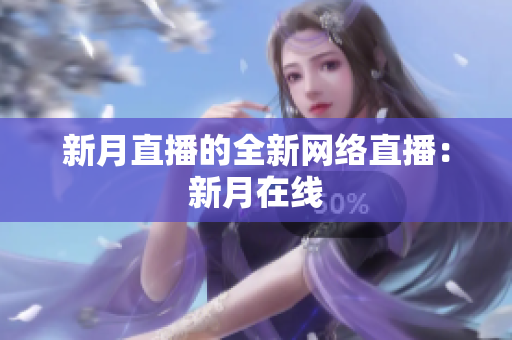 新月直播的全新网络直播：新月在线