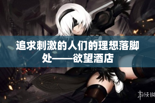 追求刺激的人们的理想落脚处——欲望酒店