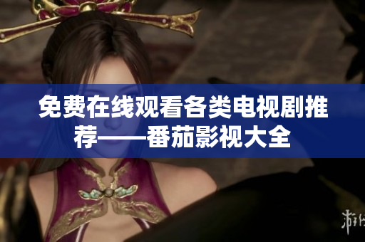 免费在线观看各类电视剧推荐——番茄影视大全