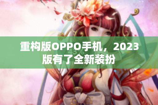 重构版OPPO手机，2023版有了全新装扮