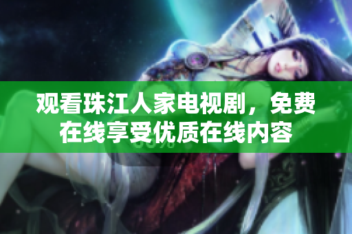 观看珠江人家电视剧，免费在线享受优质在线内容