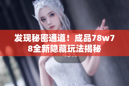 发现秘密通道！成品78w78全新隐藏玩法揭秘