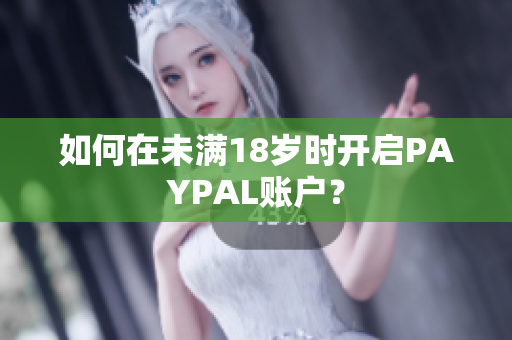 如何在未满18岁时开启PAYPAL账户？