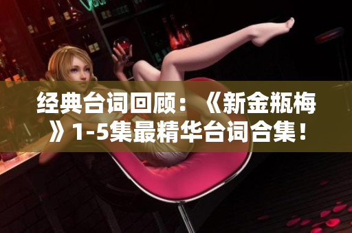 经典台词回顾：《新金瓶梅》1-5集最精华台词合集！