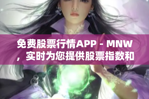 免费股票行情APP - MNW，实时为您提供股票指数和个股行情