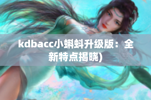 kdbacc小蝌蚪升级版：全新特点揭晓)