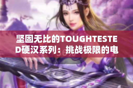 坚固无比的TOUGHTESTED硬汉系列：挑战极限的电子设备