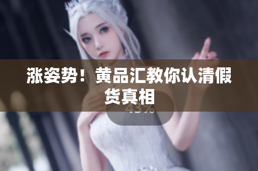 涨姿势！黄品汇教你认清假货真相