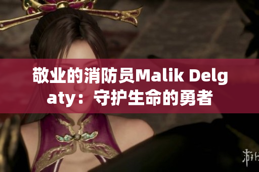 敬业的消防员Malik Delgaty：守护生命的勇者