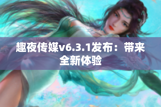 趣夜传媒v6.3.1发布：带来全新体验