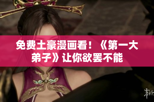 免费土豪漫画看！《第一大弟子》让你欲罢不能