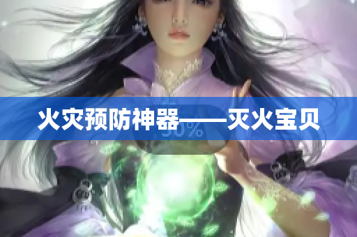 火灾预防神器——灭火宝贝