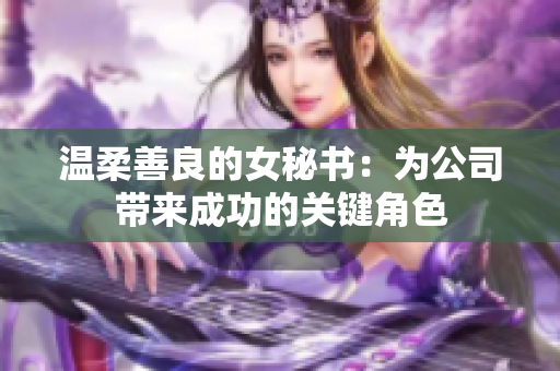 温柔善良的女秘书：为公司带来成功的关键角色