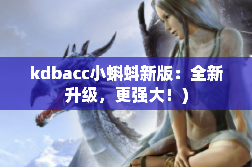 kdbacc小蝌蚪新版：全新升级，更强大！)