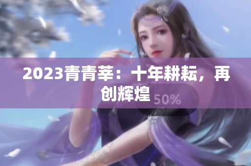 2023青青莘：十年耕耘，再创辉煌