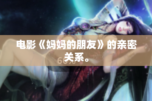 电影《妈妈的朋友》的亲密关系。