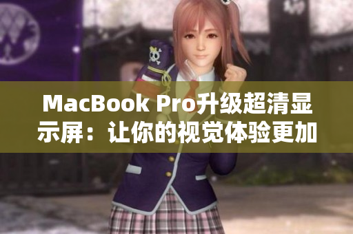 MacBook Pro升级超清显示屏：让你的视觉体验更加震撼