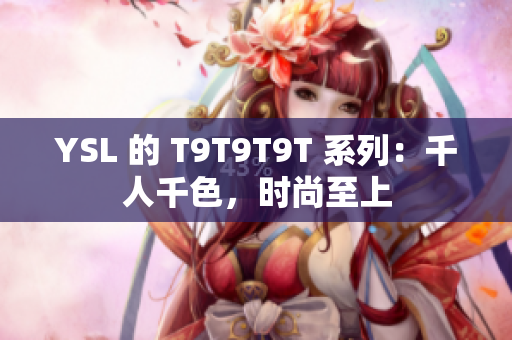 YSL 的 T9T9T9T 系列：千人千色，时尚至上