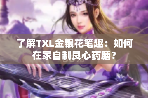 了解TXL金银花笔趣：如何在家自制良心药膳？