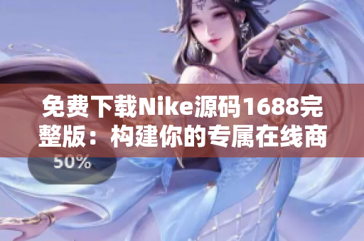 免费下载Nike源码1688完整版：构建你的专属在线商店！