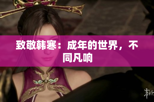 致敬韩寒：成年的世界，不同凡响