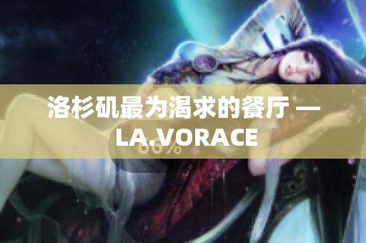 洛杉矶最为渴求的餐厅 — LA.VORACE