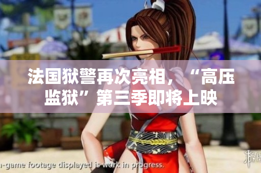 法国狱警再次亮相，“高压监狱”第三季即将上映