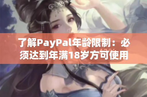 了解PayPal年龄限制：必须达到年满18岁方可使用