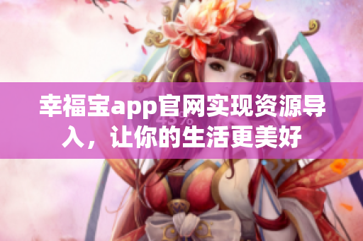 幸福宝app官网实现资源导入，让你的生活更美好