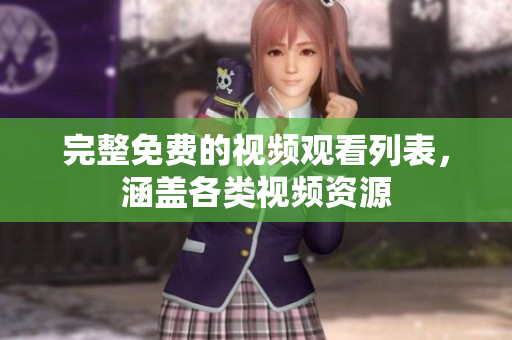 完整免费的视频观看列表，涵盖各类视频资源