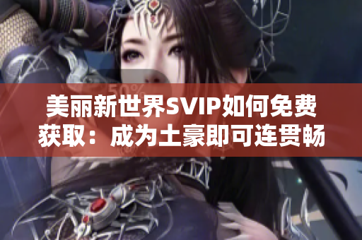 美丽新世界SVIP如何免费获取：成为土豪即可连贯畅享