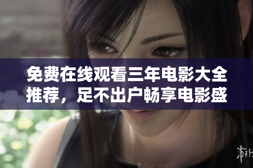 免费在线观看三年电影大全推荐，足不出户畅享电影盛宴