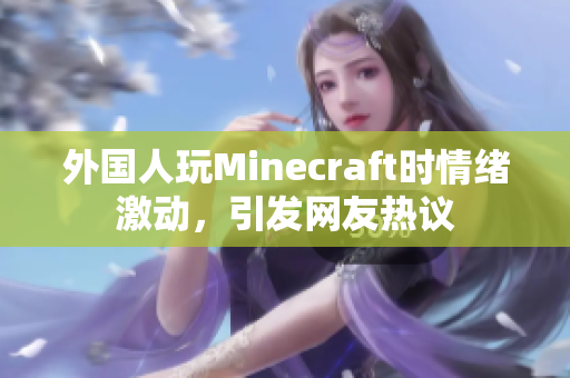 外国人玩Minecraft时情绪激动，引发网友热议
