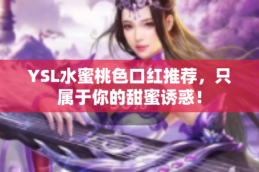 YSL水蜜桃色口红推荐，只属于你的甜蜜诱惑！